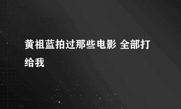 黄祖蓝拍过那些电影 全部打给我