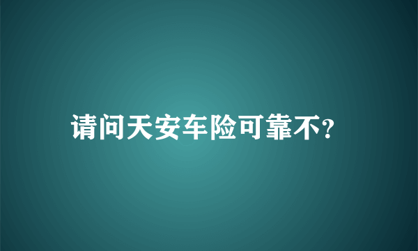 请问天安车险可靠不？