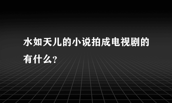 水如天儿的小说拍成电视剧的有什么？