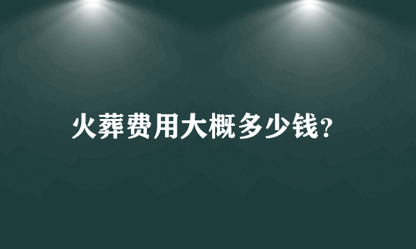 火葬费用大概多少钱？