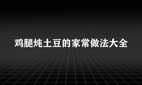 鸡腿炖土豆的家常做法大全