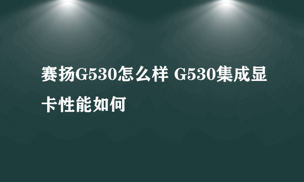 赛扬G530怎么样 G530集成显卡性能如何