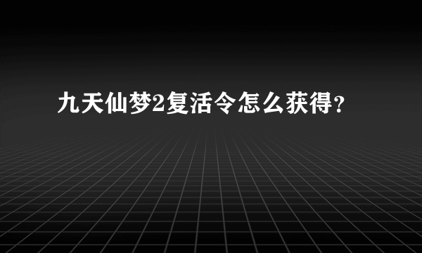 九天仙梦2复活令怎么获得？