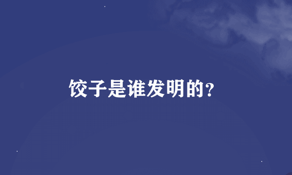 饺子是谁发明的？