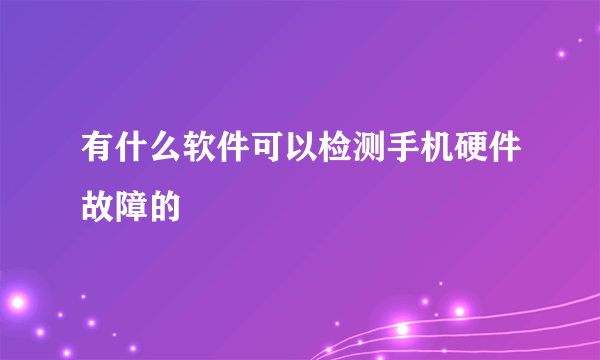 有什么软件可以检测手机硬件故障的