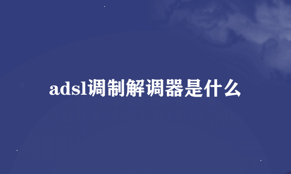 adsl调制解调器是什么