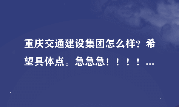 重庆交通建设集团怎么样？希望具体点。急急急！！！！！！！！！！！！