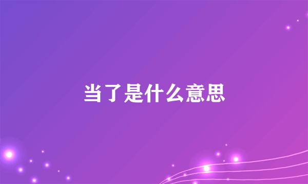 当了是什么意思