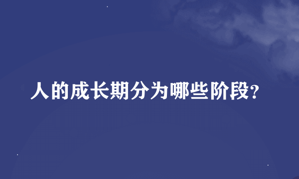 人的成长期分为哪些阶段？