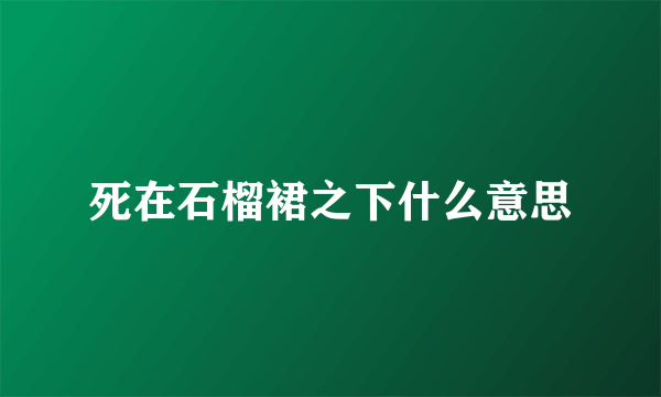 死在石榴裙之下什么意思