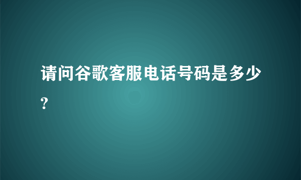 请问谷歌客服电话号码是多少?