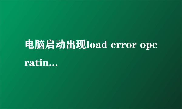 电脑启动出现load error operating system 怎么办？