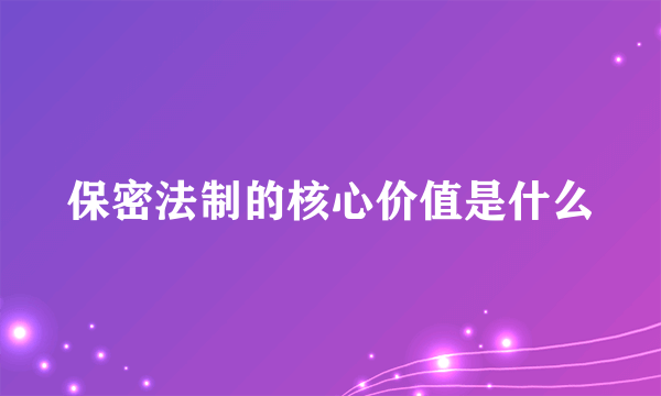 保密法制的核心价值是什么