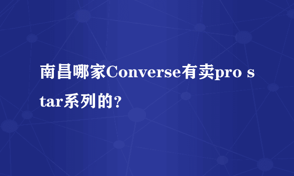 南昌哪家Converse有卖pro star系列的？