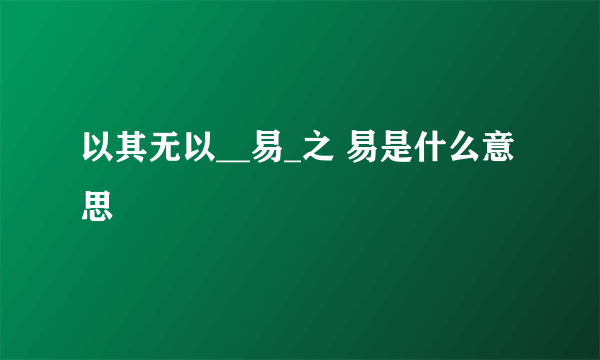 以其无以__易_之 易是什么意思