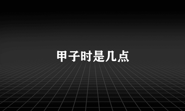 甲子时是几点