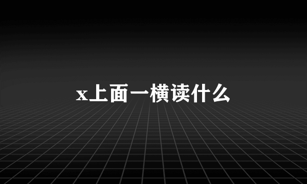 x上面一横读什么