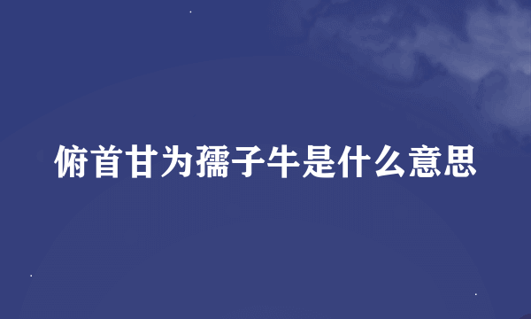 俯首甘为孺子牛是什么意思