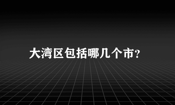 大湾区包括哪几个市？