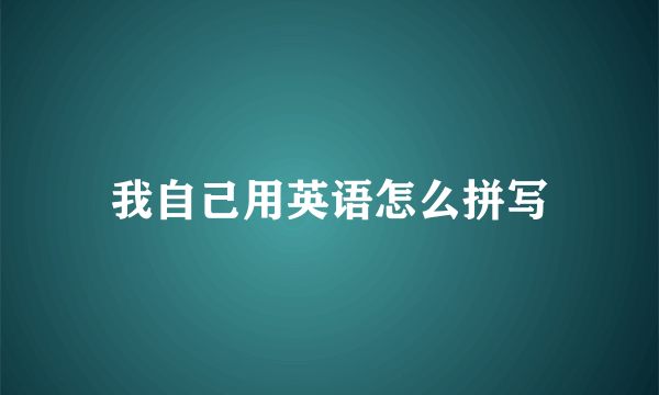 我自己用英语怎么拼写