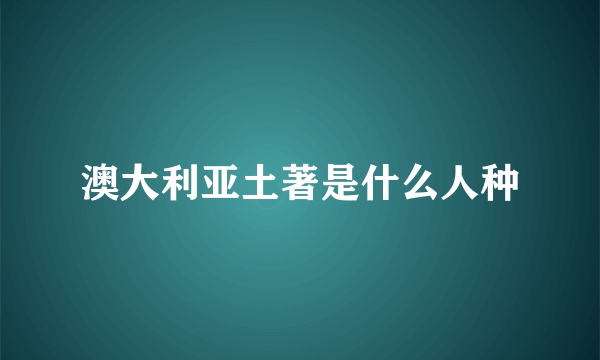 澳大利亚土著是什么人种