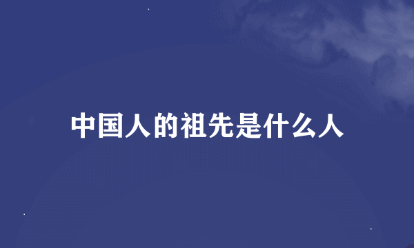 中国人的祖先是什么人