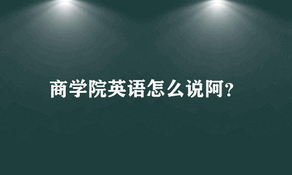 商学院英语怎么说阿？