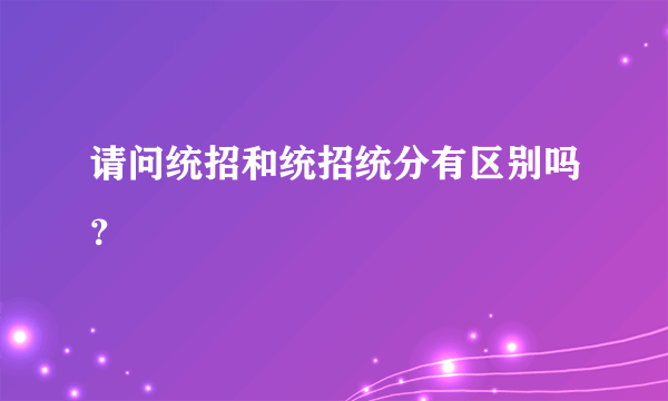 请问统招和统招统分有区别吗？