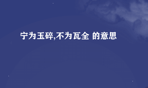 宁为玉碎,不为瓦全 的意思