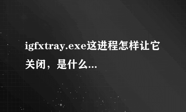 igfxtray.exe这进程怎样让它关闭，是什么程序里的？