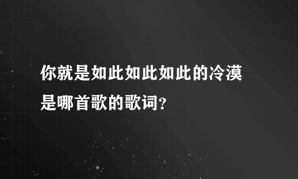 你就是如此如此如此的冷漠 是哪首歌的歌词？