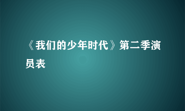 《我们的少年时代》第二季演员表