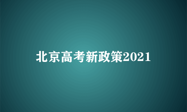 北京高考新政策2021