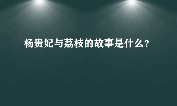 杨贵妃与荔枝的故事是什么？