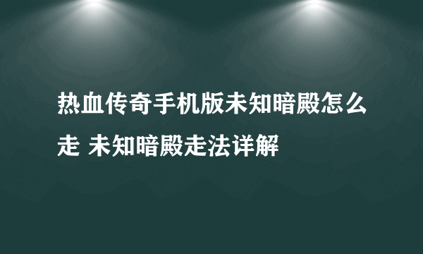 热血传奇手机版未知暗殿怎么走 未知暗殿走法详解