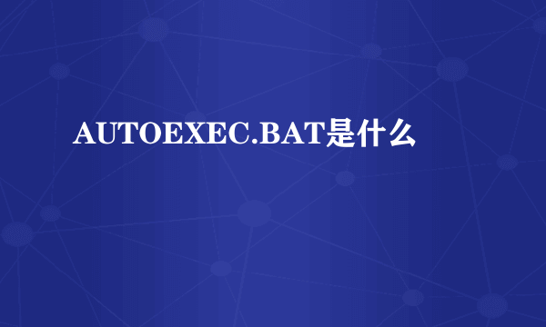 AUTOEXEC.BAT是什么