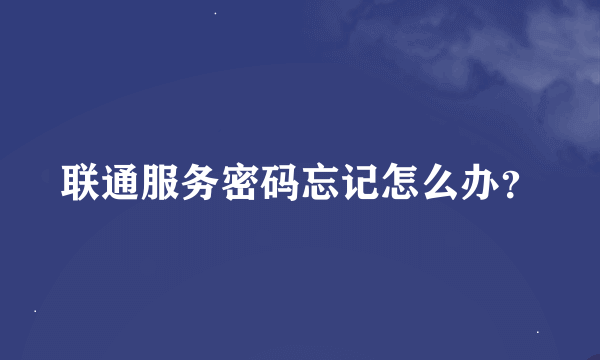 联通服务密码忘记怎么办？