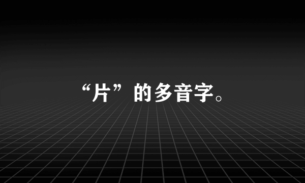 “片”的多音字。