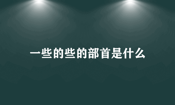 一些的些的部首是什么