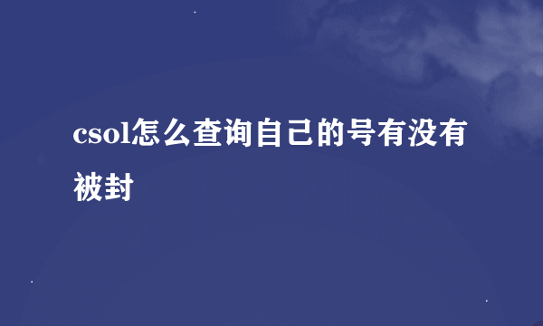 csol怎么查询自己的号有没有被封