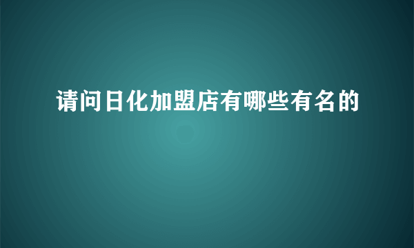 请问日化加盟店有哪些有名的