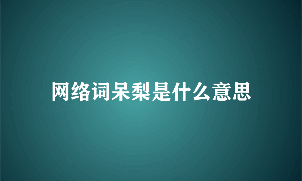 网络词呆梨是什么意思