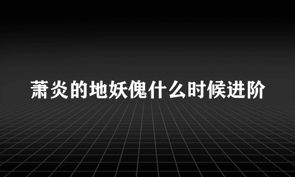 萧炎的地妖傀什么时候进阶