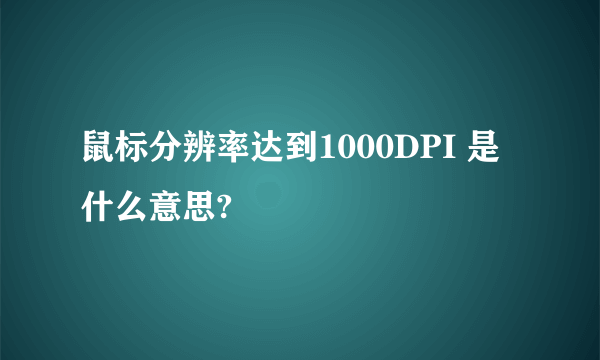 鼠标分辨率达到1000DPI 是什么意思?