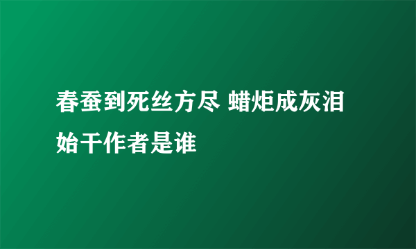 春蚕到死丝方尽 蜡炬成灰泪始干作者是谁