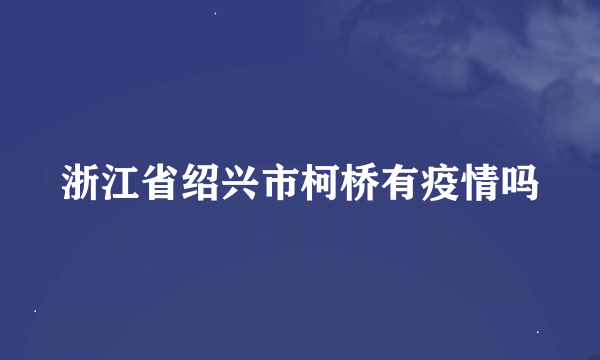 浙江省绍兴市柯桥有疫情吗