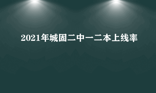 2021年城固二中一二本上线率