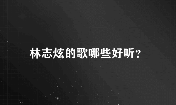 林志炫的歌哪些好听？