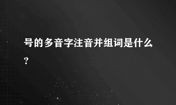 号的多音字注音并组词是什么？