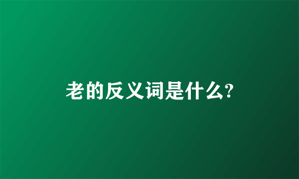 老的反义词是什么?